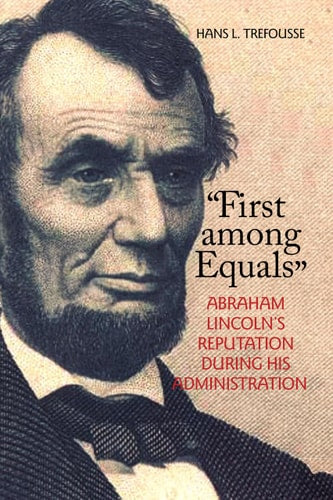 "First among Equals": Abraham Lincoln's Reputation During His Administration (The North's Civil War)