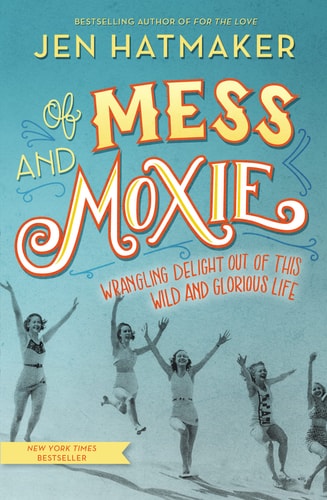 Of Mess and Moxie Wrangling Delight Out of this Wild and Glorious Life