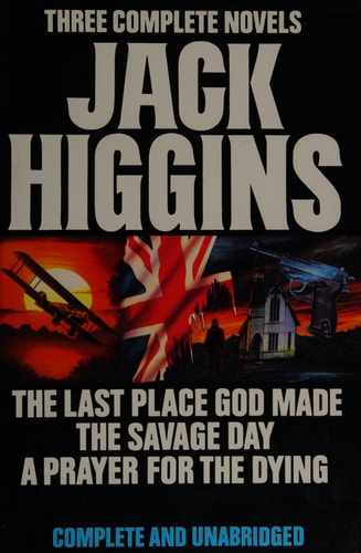 Three Complete Novels: Jack Higgins ( The Last Place God Made / The Savage Day / A Prayer for the Dying )