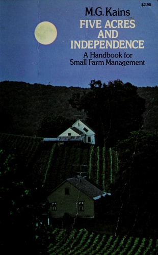 Five Acres and Independence A Practical Guide to the Selection and Management of the Small Farm