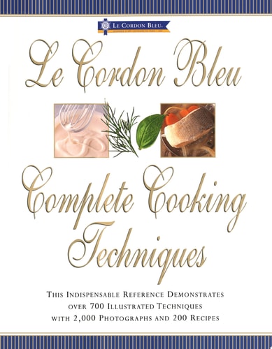Le Cordon Bleu's Complete Cooking Techniques the indispensable reference demonstates over 700 illustrated techniques with 2,000 photos and 200 recipes