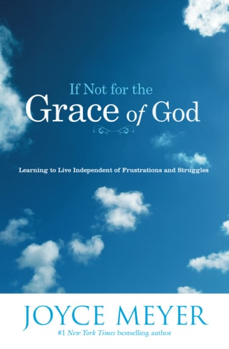 If Not for the Grace of God Learning to Live Independent of Frustrations and Struggles