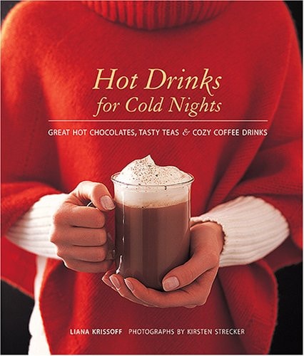 Hot Drinks for Cold Nights Great Hot Chocolates, Tasty Teas & Cozy Coffee Drinks