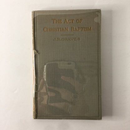 The Act of Christian Baptism - J. D. Graves - 1928