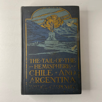 The Tail of the Hemisphere Chile and Argentina - Frank G. Carpenter - 1st Edition - 1923