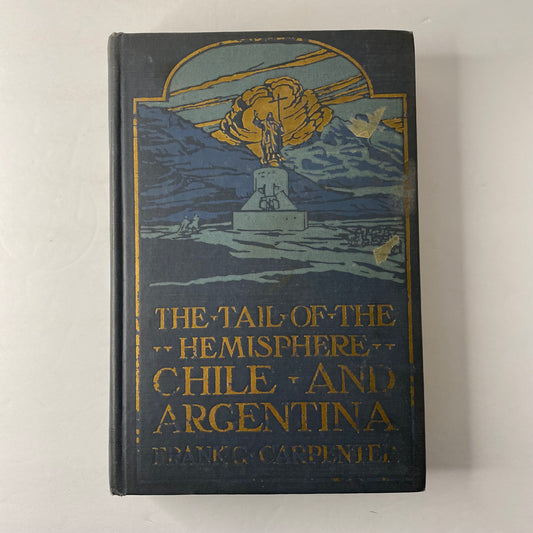 The Tail of the Hemisphere Chile and Argentina - Frank G. Carpenter - 1st Edition - 1923