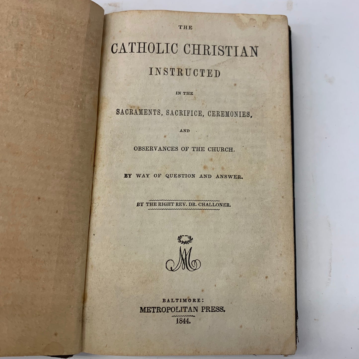 The Catholic Christian Instructed in the Sacrements, Sacrifice, Ceremonies and Observances of the Church - Rev. Dr. Challoner - 1844